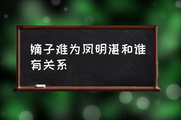 嫡子难为阮家 嫡子难为凤明湛和谁有关系