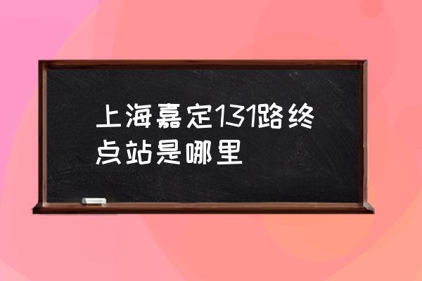 131路公交车路线 上海嘉定131路终点站是哪里