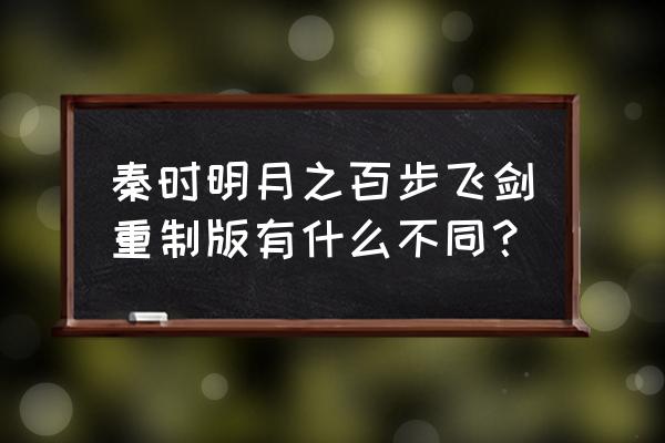 秦时明月之百步飞剑重制版 秦时明月之百步飞剑重制版有什么不同？