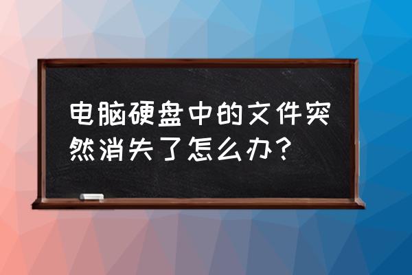 硬盘文件突然消失 电脑硬盘中的文件突然消失了怎么办？