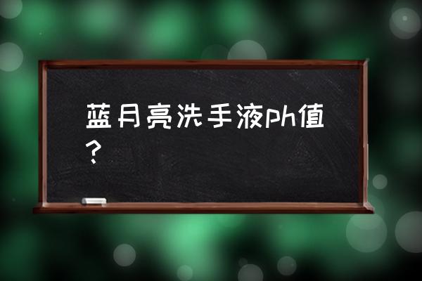 蓝月亮洗手液介绍 蓝月亮洗手液ph值？