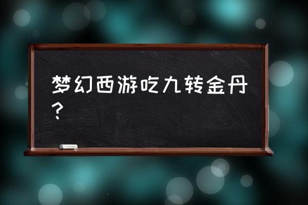 梦幻西游九转金丹品质 梦幻西游吃九转金丹？