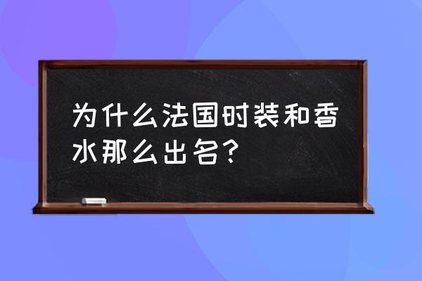 法国的时装为什么出名 为什么法国时装和香水那么出名？