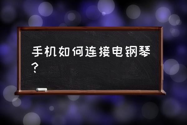 手机电子钢琴 手机如何连接电钢琴？