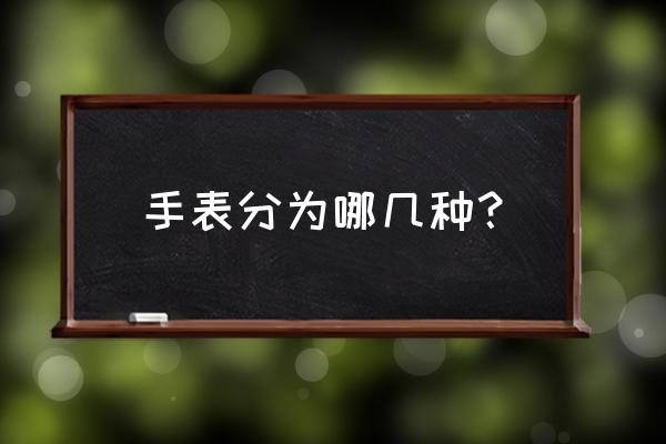 手表分类有几种 手表分为哪几种？