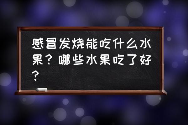 感冒发烧吃什么水果好一点 感冒发烧能吃什么水果？哪些水果吃了好？