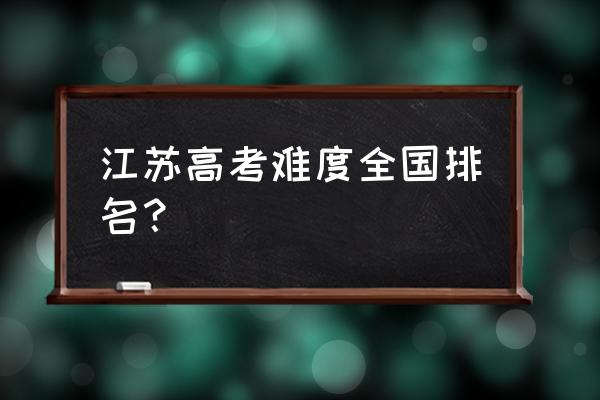 江苏高考难度全国排名 江苏高考难度全国排名？