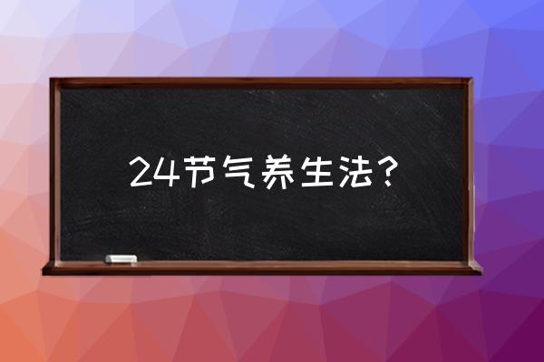 24节气养生知识 24节气养生法？