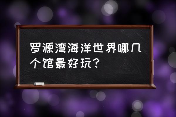 罗源湾海洋世界8个景点 罗源湾海洋世界哪几个馆最好玩？