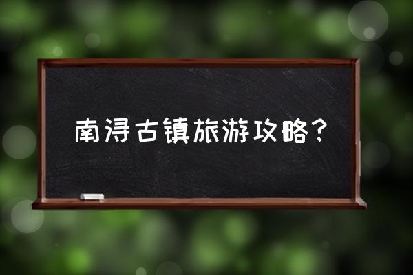 湖州南浔古镇旅游攻略 南浔古镇旅游攻略？