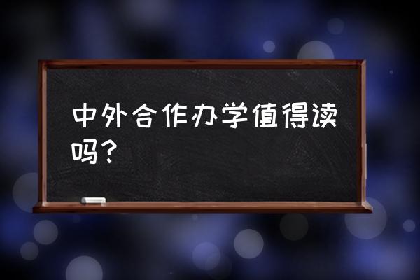 中外合作办学能上吗 中外合作办学值得读吗？