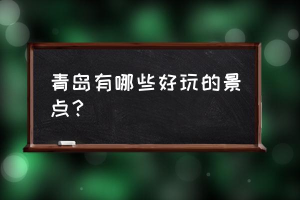 青岛好玩的地方景点有哪些 青岛有哪些好玩的景点？