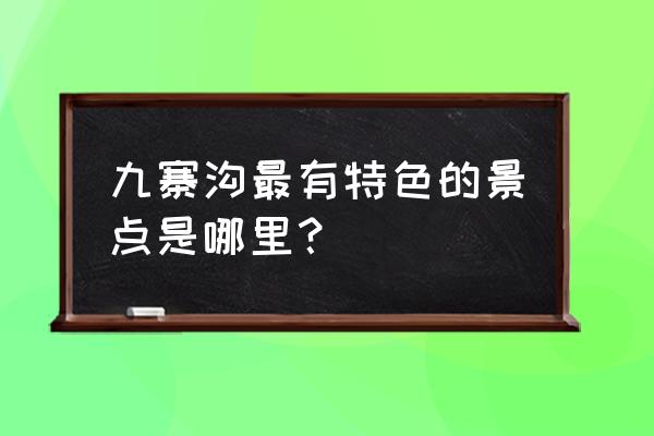 九寨沟最出名的景点 九寨沟最有特色的景点是哪里？