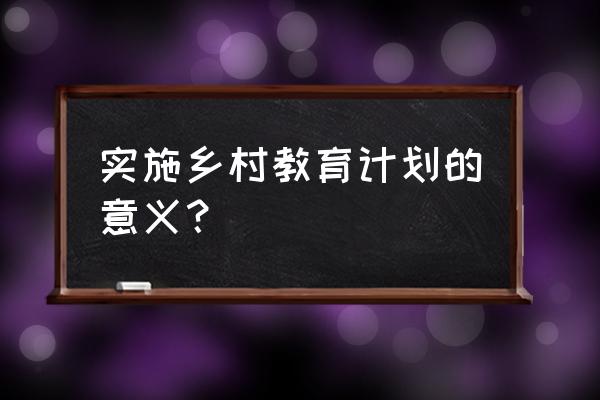 乡村教师支持计划意义 实施乡村教育计划的意义？