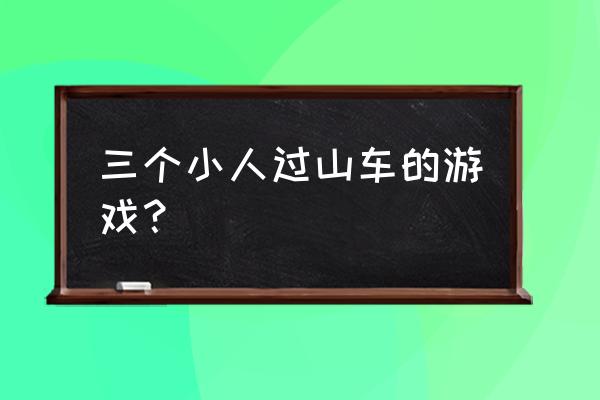 有一款过山车的游戏 三个小人过山车的游戏？