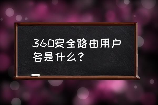 360安全路由用户名是什么 360安全路由用户名是什么？