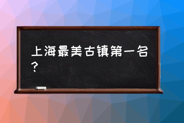 上海的古镇哪个最好看 上海最美古镇第一名？