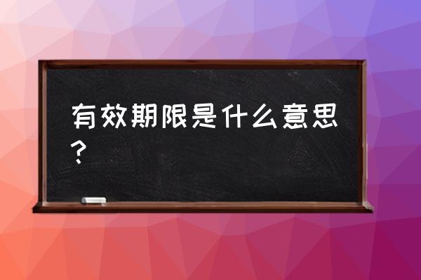 有效期限啥意思 有效期限是什么意思？