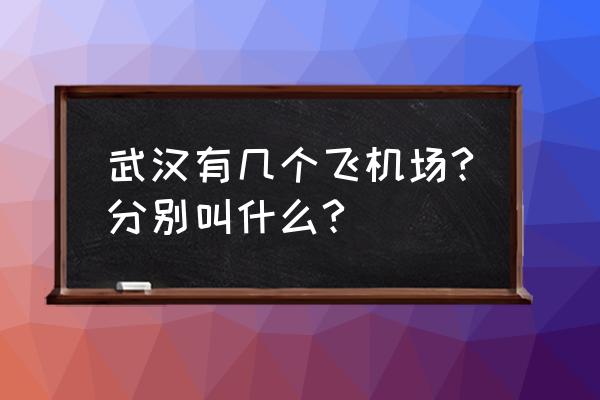 武汉国际机场叫什么名字 武汉有几个飞机场?分别叫什么?