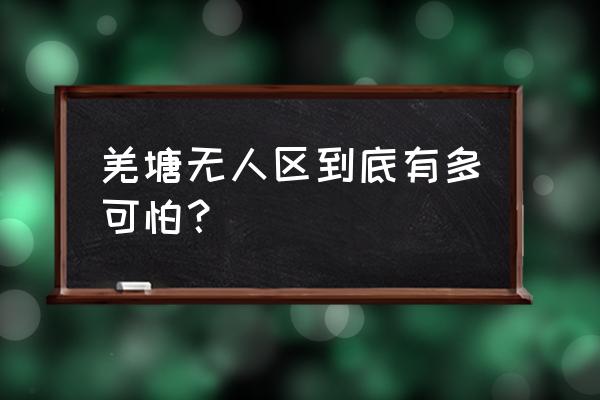 羌塘无人区很可怕吗 羌塘无人区到底有多可怕？