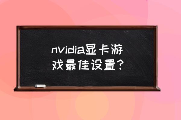 nvidia显卡游戏设置 nvidia显卡游戏最佳设置？