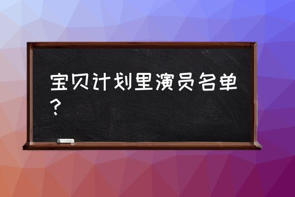 宝贝计划演员表全部 宝贝计划里演员名单？