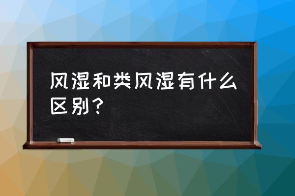 风湿类风湿区别 风湿和类风湿有什么区别？