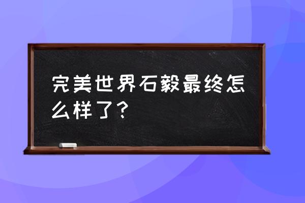 完美世界石毅最终怎么样了 完美世界石毅最终怎么样了？