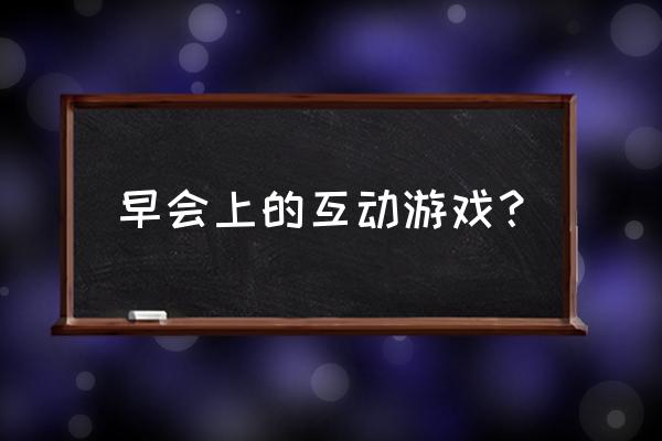 10分钟之内的早会游戏 早会上的互动游戏？