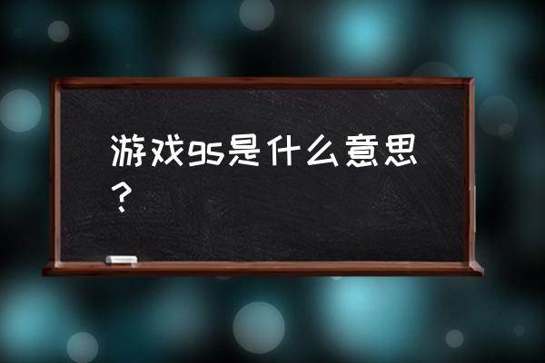 游戏里gs是什么意思 游戏gs是什么意思？