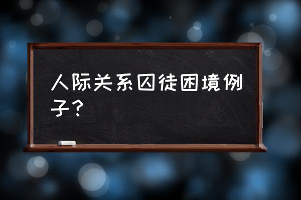 人际交往障碍例子 人际关系囚徒困境例子？