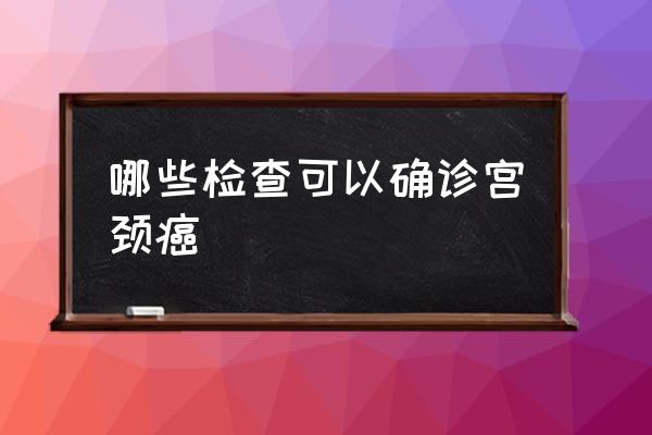 宫颈癌检测项目 哪些检查可以确诊宫颈癌