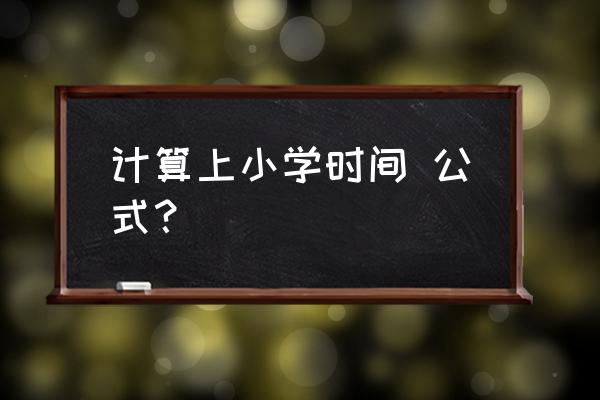 小学时间计算 计算上小学时间 公式？