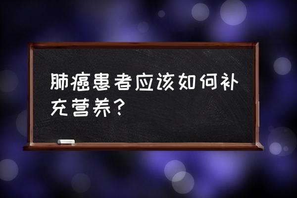 肺癌营养不良怎么办 肺癌患者应该如何补充营养？