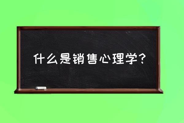 销售心理学 什么是销售心理学？