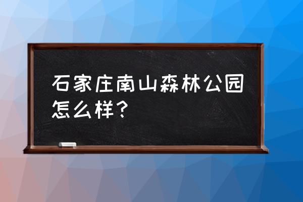 石家庄南山森林公园 石家庄南山森林公园怎么样？