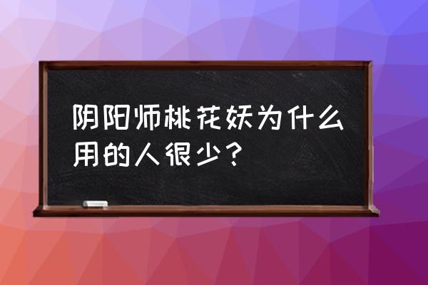 师父是只桃花妖 阴阳师桃花妖为什么用的人很少？