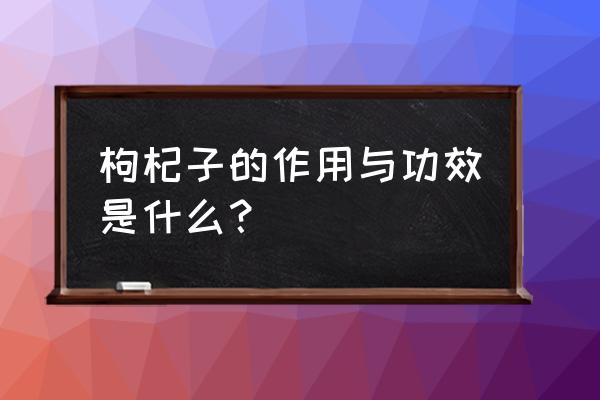 枸杞子具有的功效 枸杞子的作用与功效是什么？