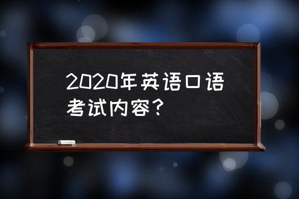 2020年英语口试 2020年英语口语考试内容？