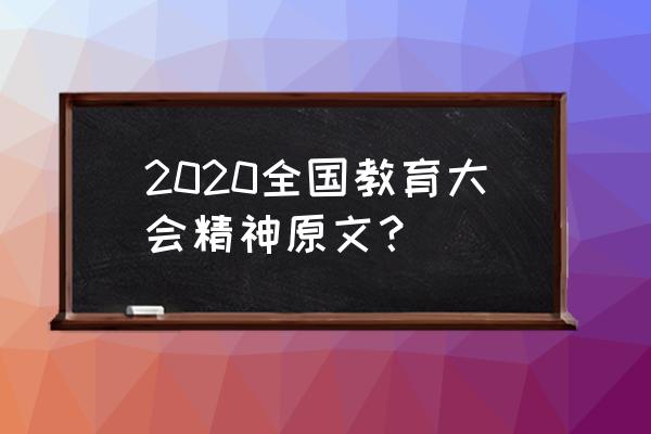 2020年教育工作会议讲话 2020全国教育大会精神原文？