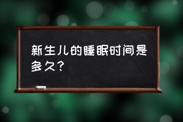 初生婴儿睡眠时间是多少 新生儿的睡眠时间是多久？