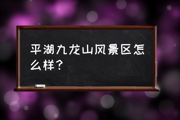 平湖九龙山风景区 平湖九龙山风景区怎么样？