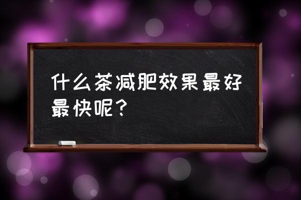 什么茶减肥效果好又快 什么茶减肥效果最好最快呢？