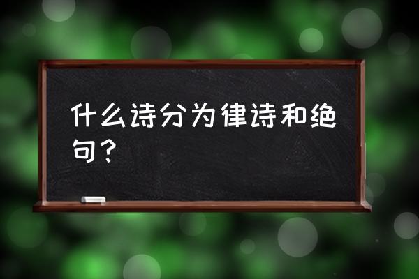 律诗和绝句属于什么诗 什么诗分为律诗和绝句？