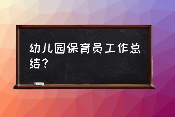 幼儿园保育老师工作总结 幼儿园保育员工作总结？