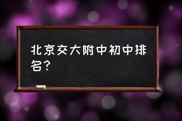 理工附中和交大附中哪个好 北京交大附中初中排名？