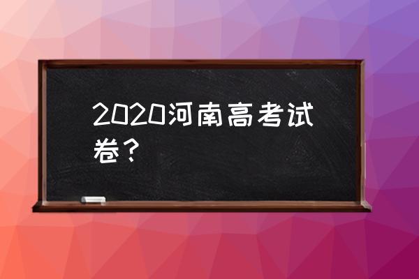 河南高考试卷2020 2020河南高考试卷？