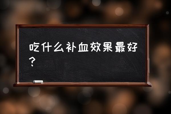 什么食物补血效果最好 吃什么补血效果最好？