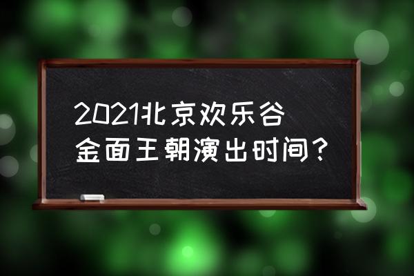 金面王朝演出多长时间 2021北京欢乐谷金面王朝演出时间？