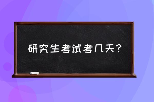 考研各科考试时间多久 研究生考试考几天?